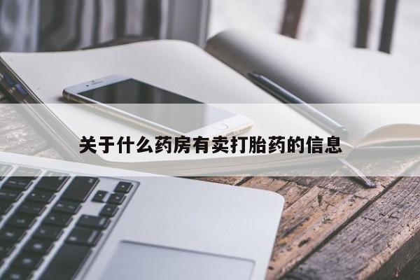 打胎药购买联系方式在线 关于什么药房有卖打胎药的信息