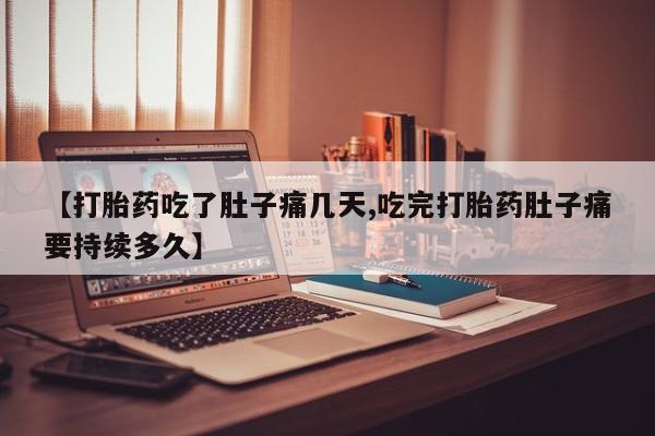 打胎药购买联系方式在线 【打胎药吃了肚子痛几天,吃完打胎药肚子痛要持续多久】
