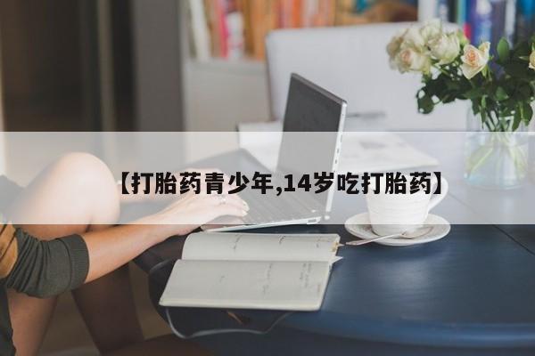 打胎药购买联系方式在线 【打胎药青少年,14岁吃打胎药】