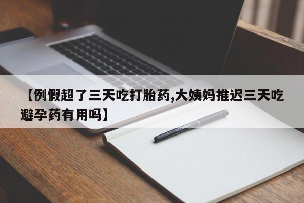 打胎药购买联系方式在线 【例假超了三天吃打胎药,大姨妈推迟三天吃避孕药有用吗】