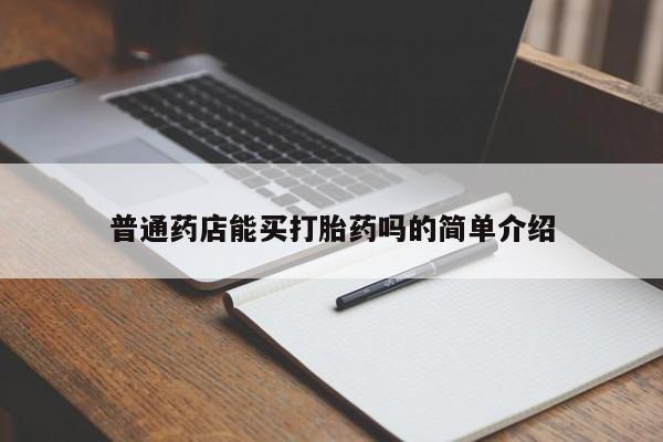 打胎药购买联系方式在线 普通药店能买打胎药吗的简单介绍