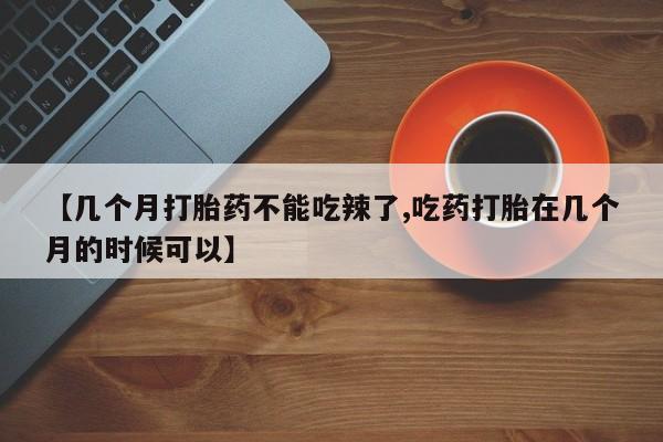 打胎药购买联系方式在线 【几个月打胎药不能吃辣了,吃药打胎在几个月的时候可以】
