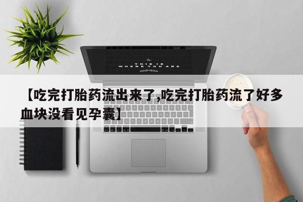 打胎药购买联系方式在线 【吃完打胎药流出来了,吃完打胎药流了好多血块没看见孕囊】