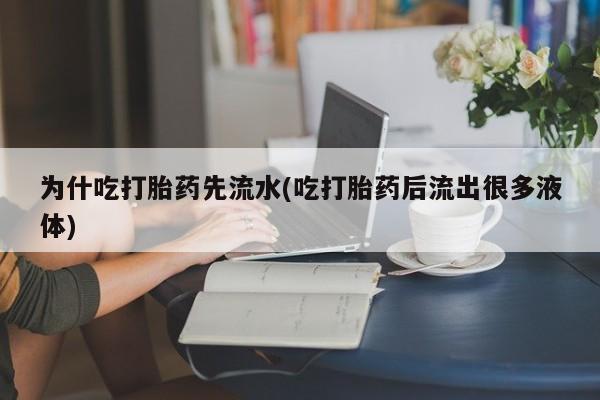 打胎药购买联系方式在线 为什吃打胎药先流水(吃打胎药后流出很多液体)