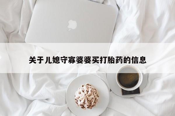 打胎药购买联系方式在线 关于儿媳守寡婆婆买打胎药的信息
