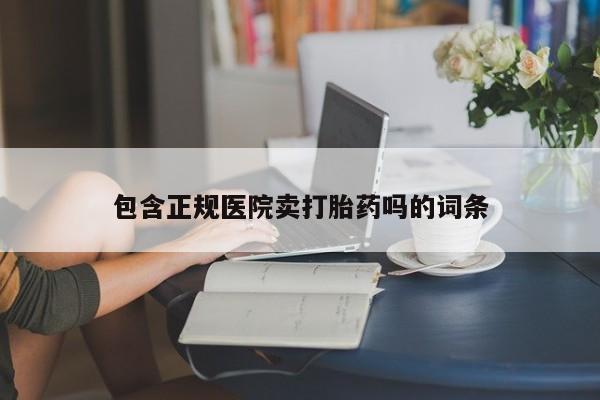 打胎药购买联系方式在线 包含正规医院卖打胎药吗的词条