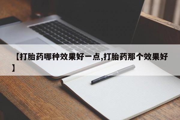打胎药购买联系方式在线 【打胎药哪种效果好一点,打胎药那个效果好】