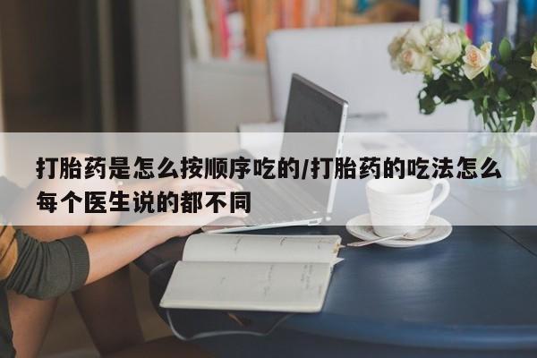 打胎药购买联系方式在线 打胎药是怎么按顺序吃的/打胎药的吃法怎么每个医生说的都不同
