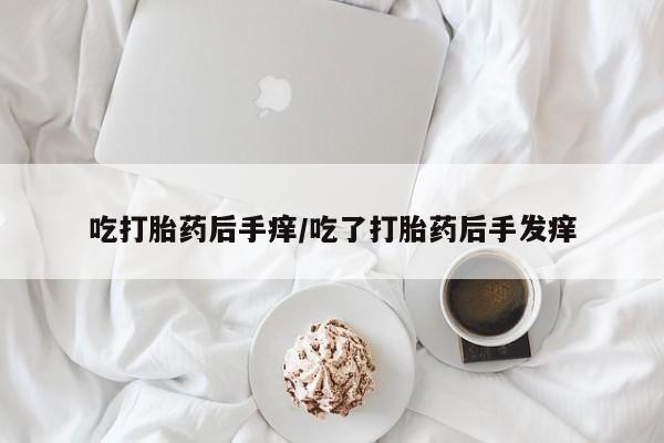 打胎药购买联系方式在线 吃打胎药后手痒/吃了打胎药后手发痒