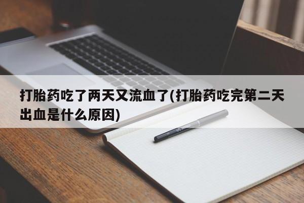 打胎药购买联系方式在线 打胎药吃了两天又流血了(打胎药吃完第二天出血是什么原因)