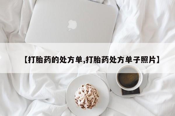 打胎药购买联系方式在线 【打胎药的处方单,打胎药处方单子照片】