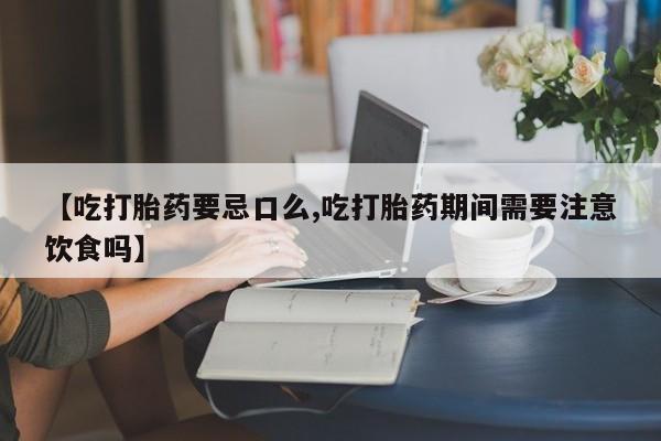 打胎药购买联系方式在线 【吃打胎药要忌口么,吃打胎药期间需要注意饮食吗】