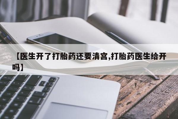 打胎药购买联系方式在线 【医生开了打胎药还要清宫,打胎药医生给开吗】