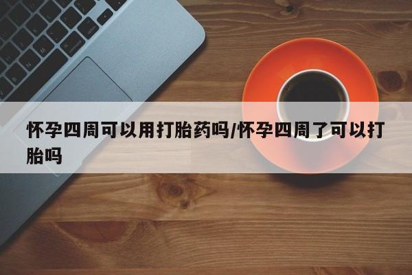 打胎药购买联系方式在线 怀孕四周可以用打胎药吗/怀孕四周了可以打胎吗