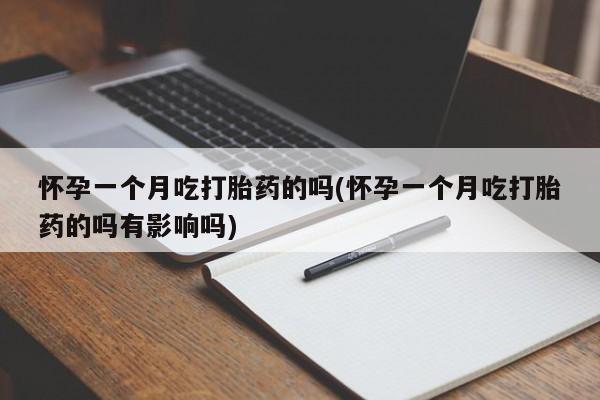 打胎药购买联系方式在线 怀孕一个月吃打胎药的吗(怀孕一个月吃打胎药的吗有影响吗)