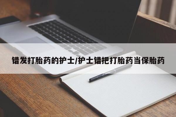 打胎药购买联系方式在线 错发打胎药的护士/护士错把打胎药当保胎药