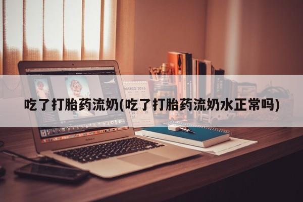 打胎药购买联系方式在线 吃了打胎药流奶(吃了打胎药流奶水正常吗)