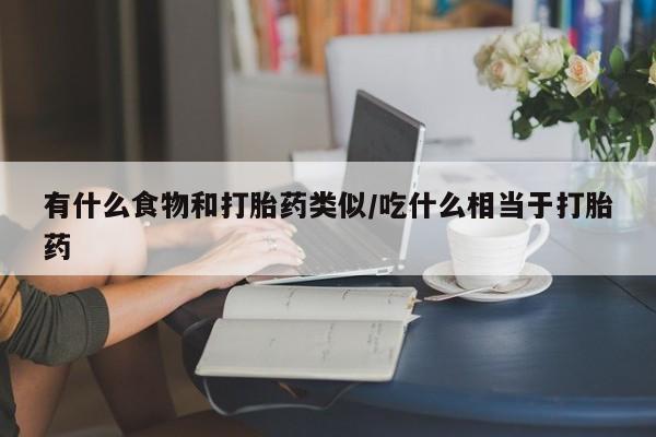 打胎药购买联系方式在线 有什么食物和打胎药类似/吃什么相当于打胎药