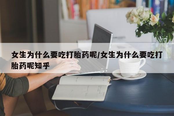 打胎药购买联系方式在线 女生为什么要吃打胎药呢/女生为什么要吃打胎药呢知乎