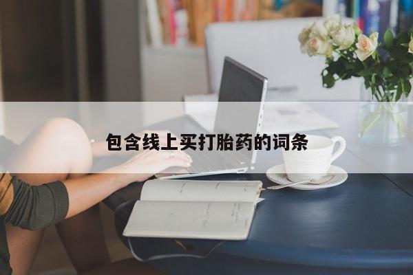 打胎药购买联系方式在线 包含线上买打胎药的词条