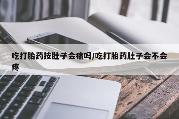 打胎药购买联系方式在线 吃打胎药按肚子会痛吗/吃打胎药肚子会不会疼