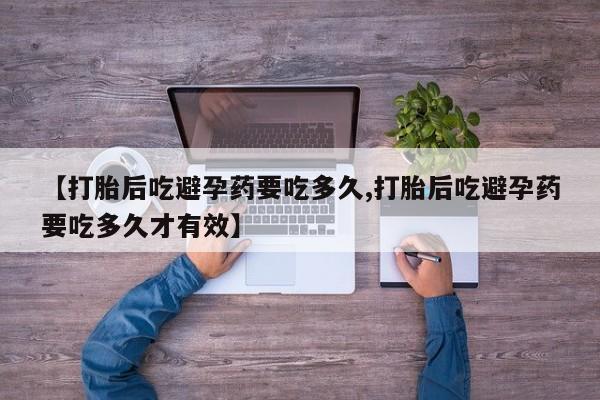打胎药购买联系方式在线 【打胎后吃避孕药要吃多久,打胎后吃避孕药要吃多久才有效】