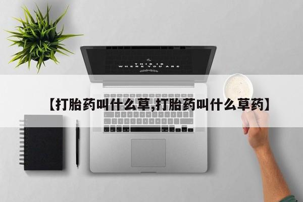 打胎药购买联系方式在线 【打胎药叫什么草,打胎药叫什么草药】