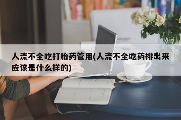 打胎药购买联系方式在线 人流不全吃打胎药管用(人流不全吃药排出来应该是什么样的)