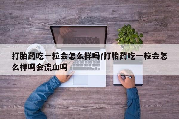 打胎药购买联系方式在线 打胎药吃一粒会怎么样吗/打胎药吃一粒会怎么样吗会流血吗