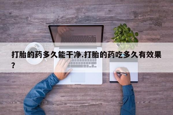 打胎药购买联系方式在线 打胎的药多久能干净.打胎的药吃多久有效果？
