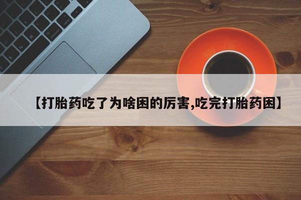 打胎药购买联系方式在线 【打胎药吃了为啥困的厉害,吃完打胎药困】