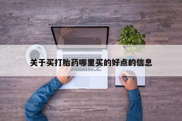 打胎药购买联系方式在线 关于买打胎药哪里买的好点的信息
