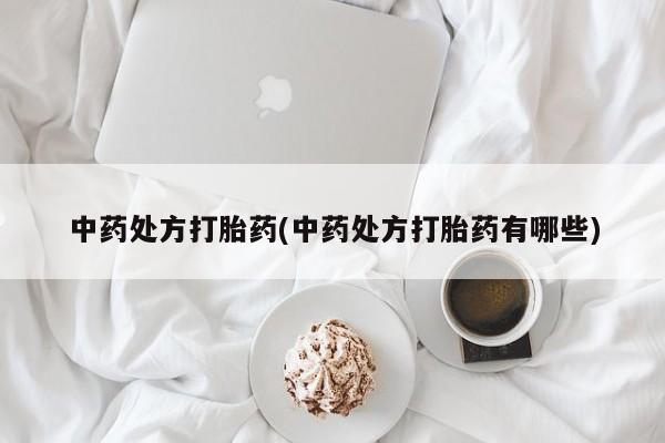 打胎药购买联系方式在线 中药处方打胎药(中药处方打胎药有哪些)