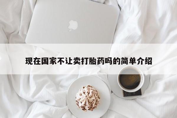 打胎药购买联系方式在线 现在国家不让卖打胎药吗的简单介绍