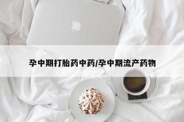 打胎药购买联系方式在线 孕中期打胎药中药/孕中期流产药物