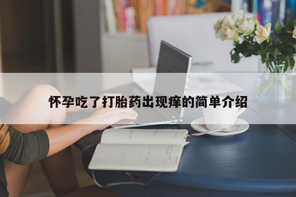 打胎药购买联系方式在线 怀孕吃了打胎药出现痒的简单介绍