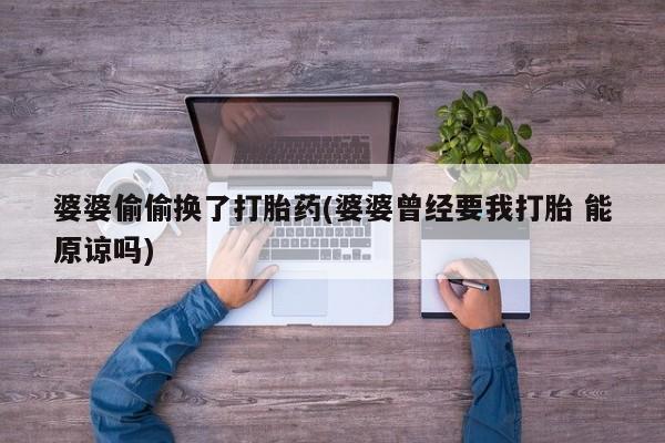 打胎药购买联系方式在线 婆婆偷偷换了打胎药(婆婆曾经要我打胎 能原谅吗)