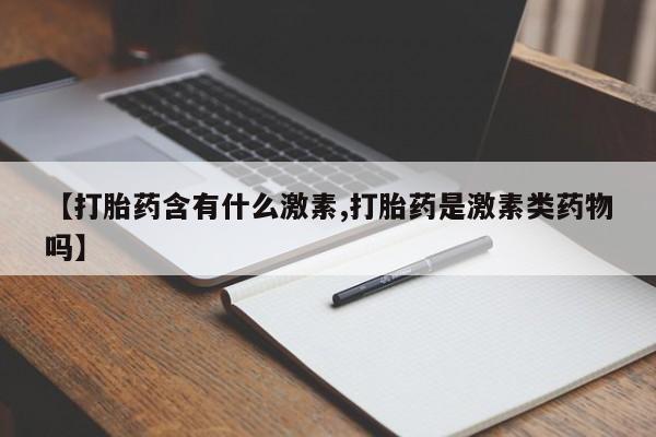 打胎药购买联系方式在线 【打胎药含有什么激素,打胎药是激素类药物吗】
