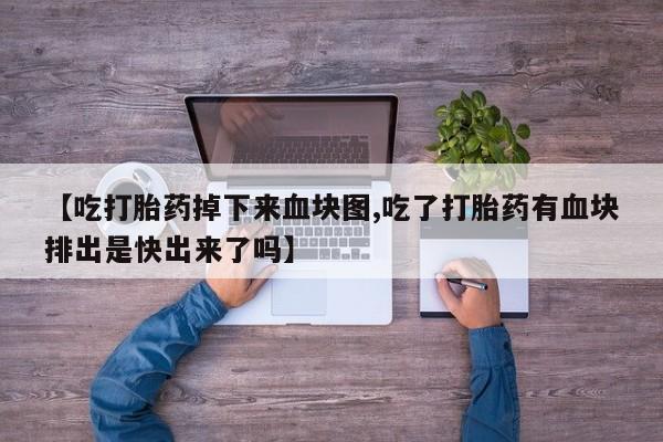 打胎药购买联系方式在线 【吃打胎药掉下来血块图,吃了打胎药有血块排出是快出来了吗】