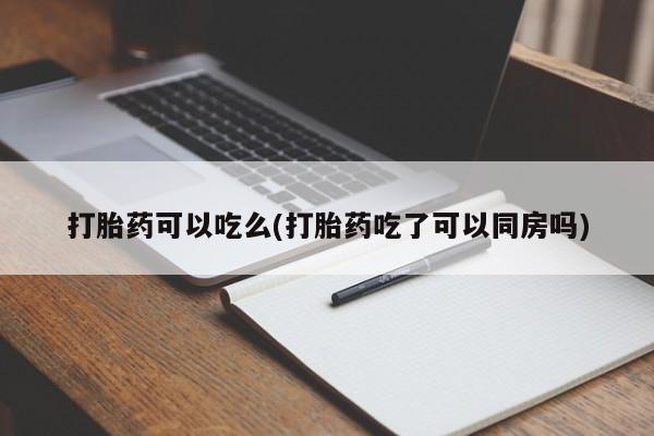 打胎药购买联系方式在线 打胎药可以吃么(打胎药吃了可以同房吗)