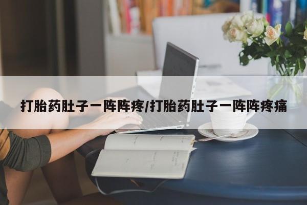 打胎药购买联系方式在线 打胎药肚子一阵阵疼/打胎药肚子一阵阵疼痛
