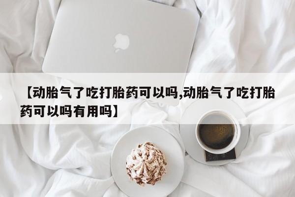 打胎药购买联系方式在线 【动胎气了吃打胎药可以吗,动胎气了吃打胎药可以吗有用吗】