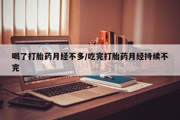 打胎药购买联系方式在线 喝了打胎药月经不多/吃完打胎药月经持续不完