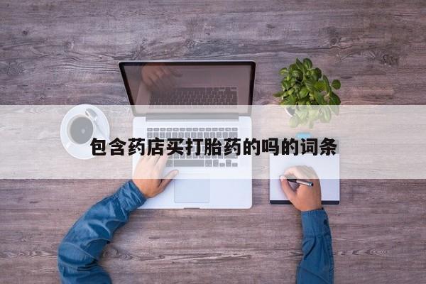 打胎药购买联系方式在线 包含药店买打胎药的吗的词条
