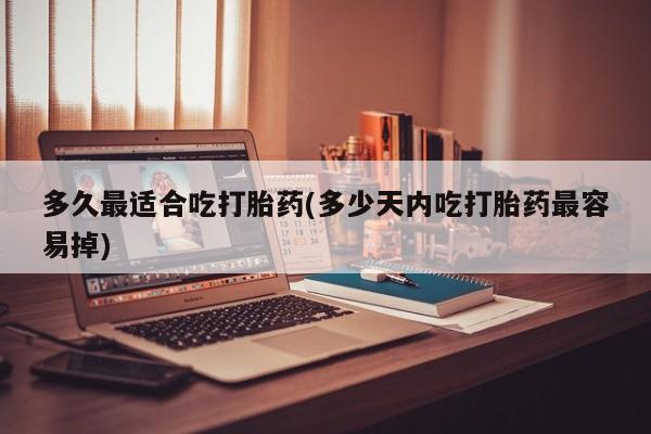 打胎药购买联系方式在线 多久最适合吃打胎药(多少天内吃打胎药最容易掉)