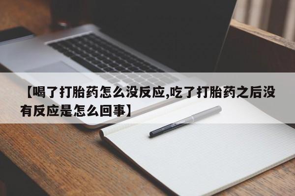 打胎药购买联系方式在线 【喝了打胎药怎么没反应,吃了打胎药之后没有反应是怎么回事】