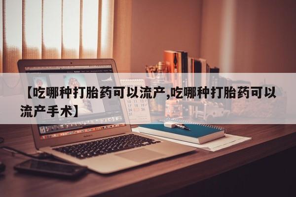 打胎药购买联系方式在线 【吃哪种打胎药可以流产,吃哪种打胎药可以流产手术】